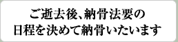 ご逝去後、納骨法要の日程を決めて納骨いたいます